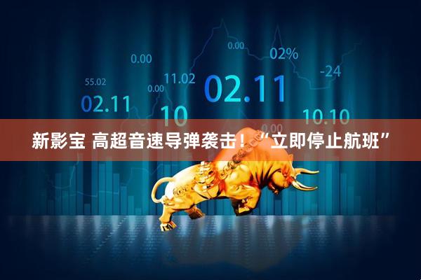 新影宝 高超音速导弹袭击！“立即停止航班”
