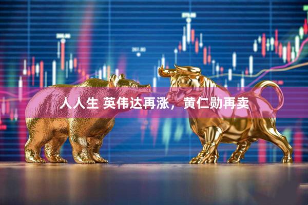 人人生 英伟达再涨，黄仁勋再卖