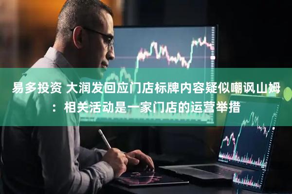 易多投资 大润发回应门店标牌内容疑似嘲讽山姆：相关活动是一家门店的运营举措