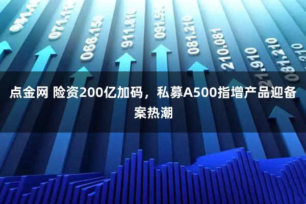 点金网 险资200亿加码，私募A500指增产品迎备案热潮