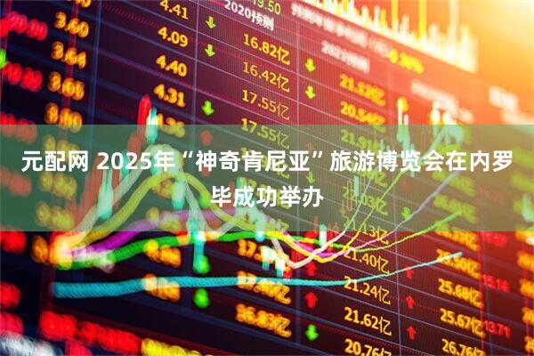 元配网 2025年“神奇肯尼亚”旅游博览会在内罗毕成功举办